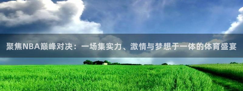 聚焦NBA巅峰对决：一场集实力、激情与梦想于一体的体育盛宴