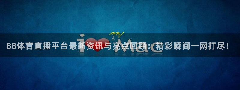 88体育直播平台最新资讯与亮点回顾：精彩瞬间一网打尽！