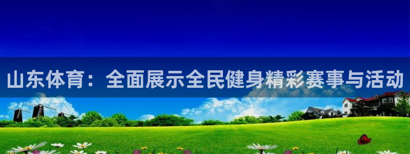 山东体育：全面展示全民健身精彩赛事与活动