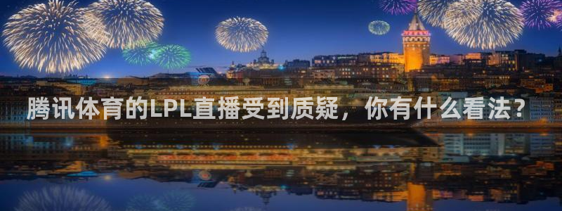 腾讯体育的LPL直播受到质疑，你有什么看法？