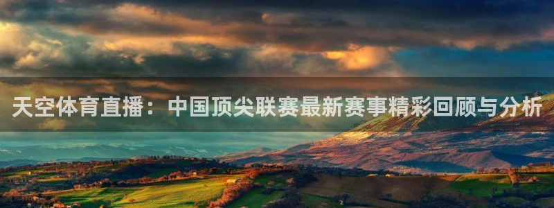 天空体育直播：中国顶尖联赛最新赛事精彩回顾与分析