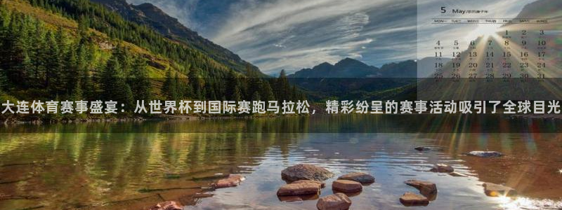 大连体育赛事盛宴：从世界杯到国际赛跑马拉松，精彩纷呈的赛事活动吸引了全球目光