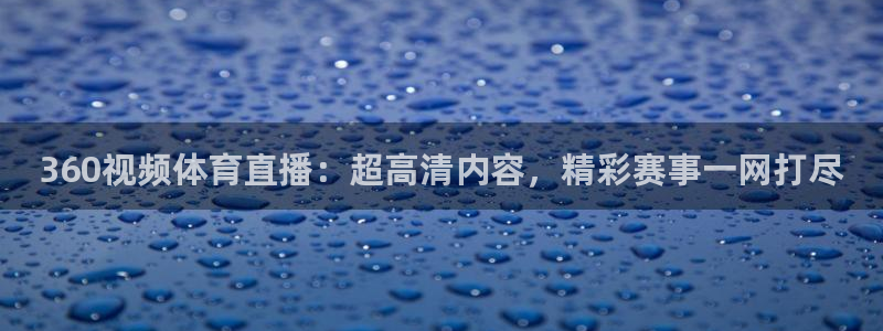360视频体育直播：超高清内容，精彩赛事一网打尽